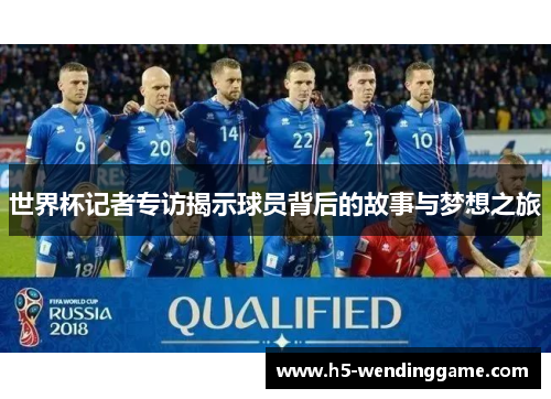 世界杯记者专访揭示球员背后的故事与梦想之旅
