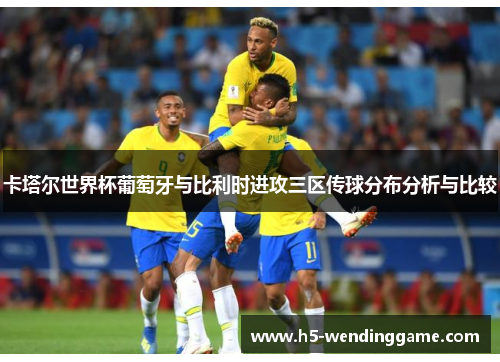 卡塔尔世界杯葡萄牙与比利时进攻三区传球分布分析与比较