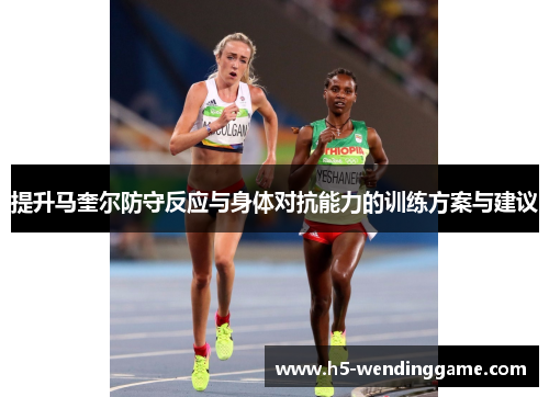 提升马奎尔防守反应与身体对抗能力的训练方案与建议