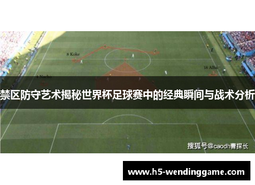 禁区防守艺术揭秘世界杯足球赛中的经典瞬间与战术分析