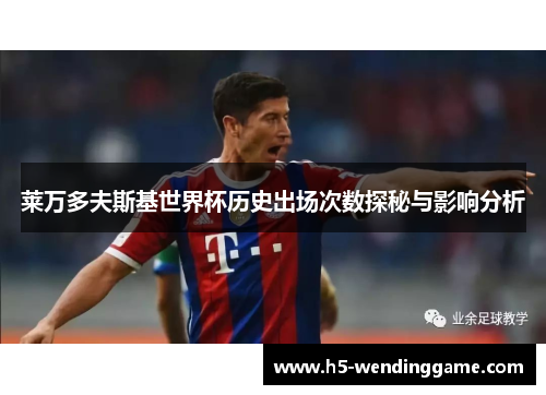 莱万多夫斯基世界杯历史出场次数探秘与影响分析