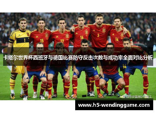 卡塔尔世界杯西班牙与德国比赛防守反击次数与成功率全面对比分析
