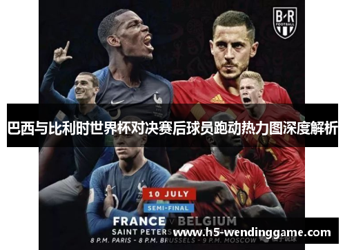 巴西与比利时世界杯对决赛后球员跑动热力图深度解析