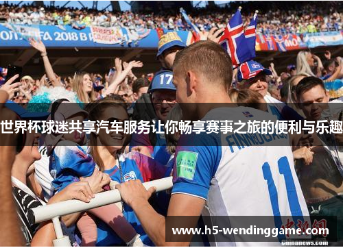 世界杯球迷共享汽车服务让你畅享赛事之旅的便利与乐趣