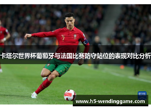 卡塔尔世界杯葡萄牙与法国比赛防守站位的表现对比分析
