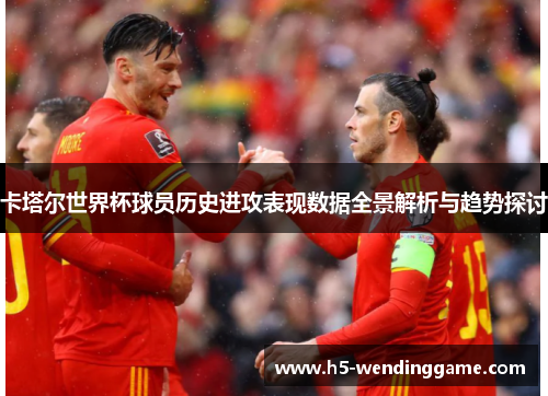 卡塔尔世界杯球员历史进攻表现数据全景解析与趋势探讨