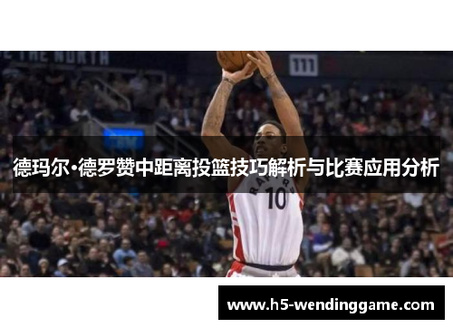 德玛尔·德罗赞中距离投篮技巧解析与比赛应用分析