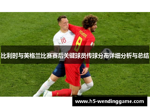 比利时与英格兰比赛赛后关键球员传球分布详细分析与总结