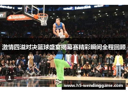 激情四溢对决篮球盛宴揭幕赛精彩瞬间全程回顾