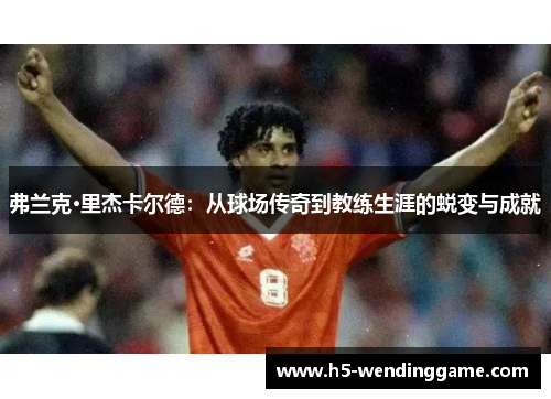 弗兰克·里杰卡尔德：从球场传奇到教练生涯的蜕变与成就