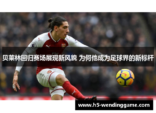 贝莱林回归赛场展现新风貌 为何他成为足球界的新标杆