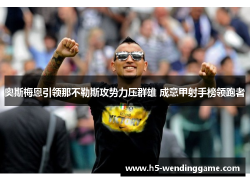 奥斯梅恩引领那不勒斯攻势力压群雄 成意甲射手榜领跑者