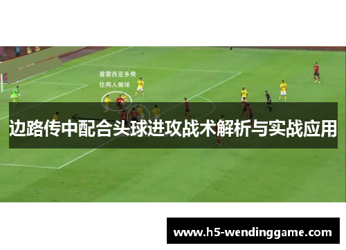 边路传中配合头球进攻战术解析与实战应用