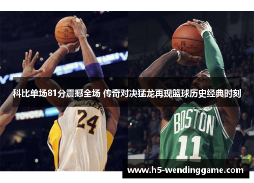 科比单场81分震撼全场 传奇对决猛龙再现篮球历史经典时刻