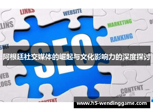 阿根廷社交媒体的崛起与文化影响力的深度探讨