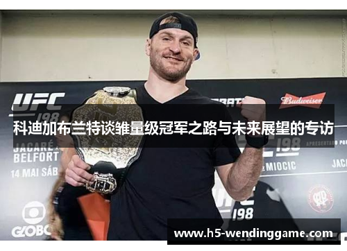 科迪加布兰特谈雏量级冠军之路与未来展望的专访