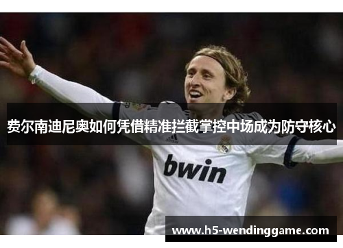 费尔南迪尼奥如何凭借精准拦截掌控中场成为防守核心