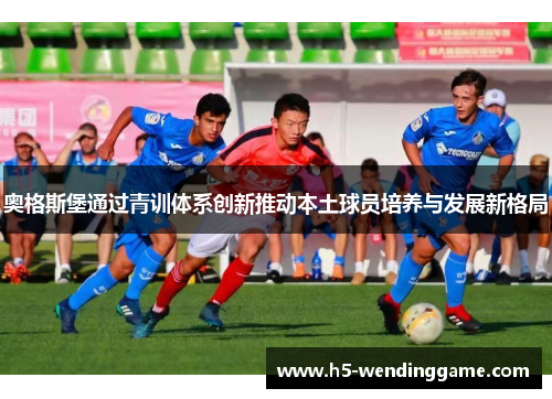 奥格斯堡通过青训体系创新推动本土球员培养与发展新格局