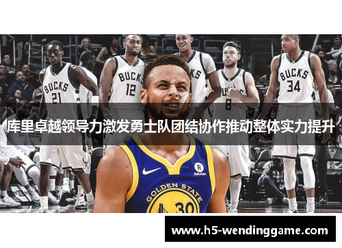 库里卓越领导力激发勇士队团结协作推动整体实力提升