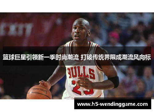 篮球巨星引领新一季时尚潮流 打破传统界限成潮流风向标