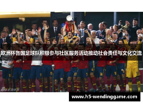 欧洲杯各国足球队积极参与社区服务活动推动社会责任与文化交流
