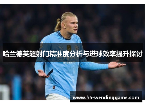 哈兰德英超射门精准度分析与进球效率提升探讨