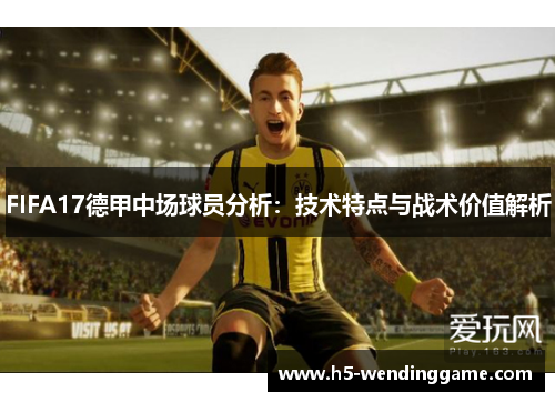 FIFA17德甲中场球员分析：技术特点与战术价值解析