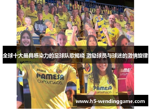 全球十大最具感染力的足球队歌揭晓 激励球员与球迷的激情旋律
