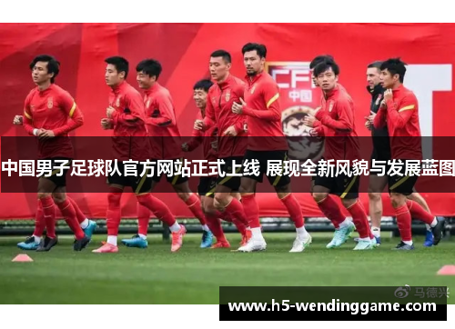中国男子足球队官方网站正式上线 展现全新风貌与发展蓝图