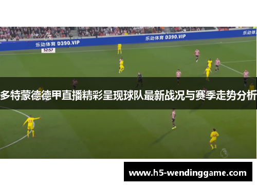 多特蒙德德甲直播精彩呈现球队最新战况与赛季走势分析