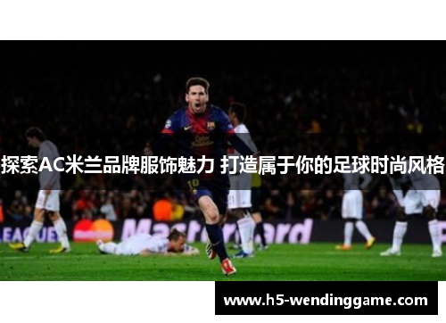 探索AC米兰品牌服饰魅力 打造属于你的足球时尚风格