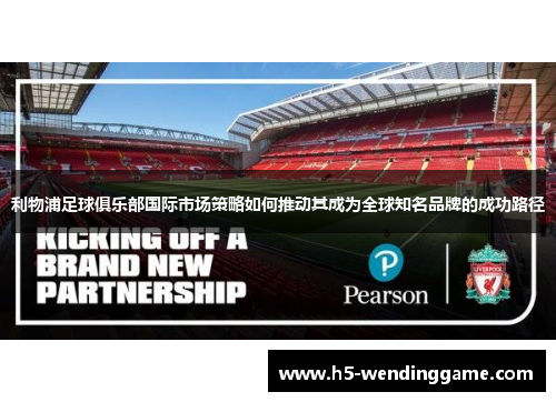 利物浦足球俱乐部国际市场策略如何推动其成为全球知名品牌的成功路径