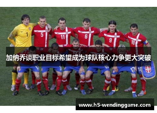 加纳乔谈职业目标希望成为球队核心力争更大突破