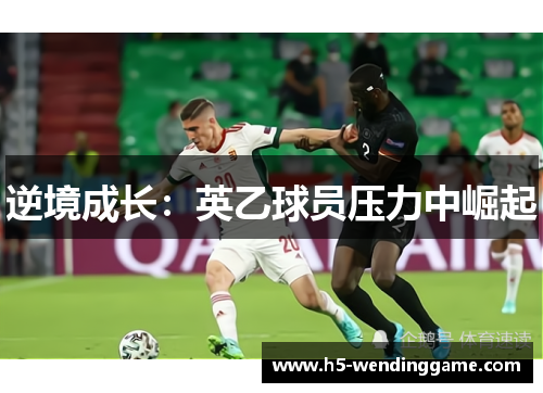逆境成长：英乙球员压力中崛起