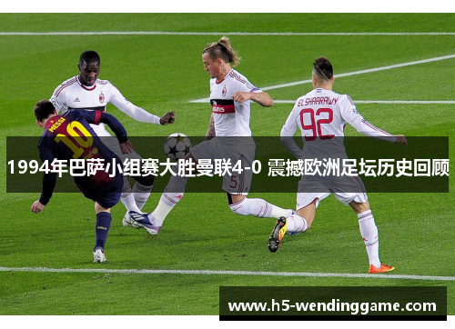 1994年巴萨小组赛大胜曼联4-0 震撼欧洲足坛历史回顾