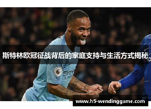 斯特林欧冠征战背后的家庭支持与生活方式揭秘