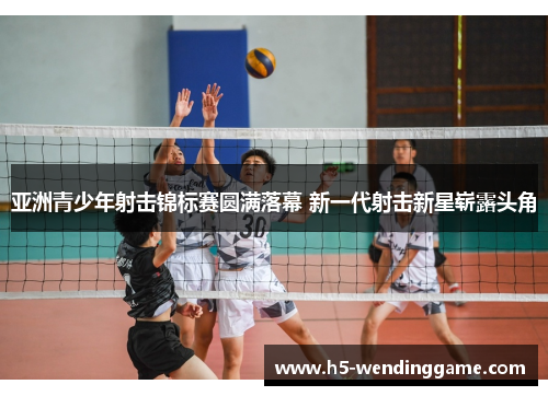 亚洲青少年射击锦标赛圆满落幕 新一代射击新星崭露头角
