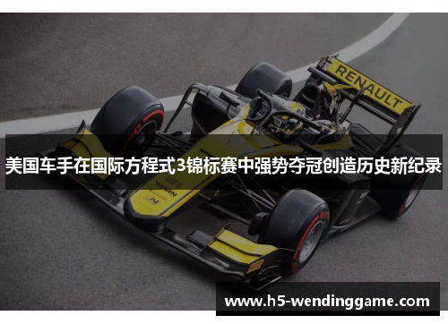 美国车手在国际方程式3锦标赛中强势夺冠创造历史新纪录