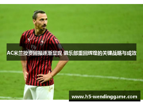AC米兰投资回报逐渐显现 俱乐部重回辉煌的关键战略与成效
