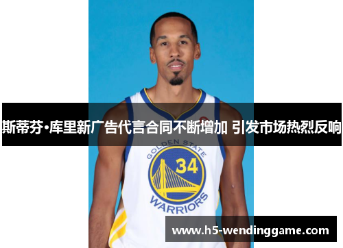 斯蒂芬·库里新广告代言合同不断增加 引发市场热烈反响