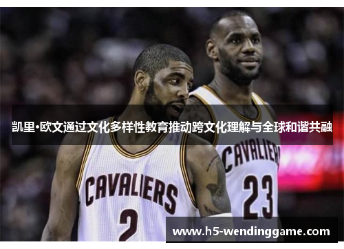 凯里·欧文通过文化多样性教育推动跨文化理解与全球和谐共融
