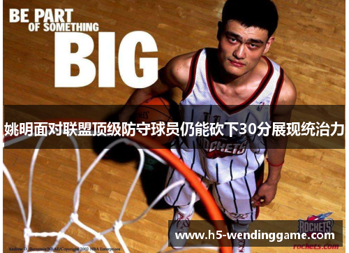 姚明面对联盟顶级防守球员仍能砍下30分展现统治力