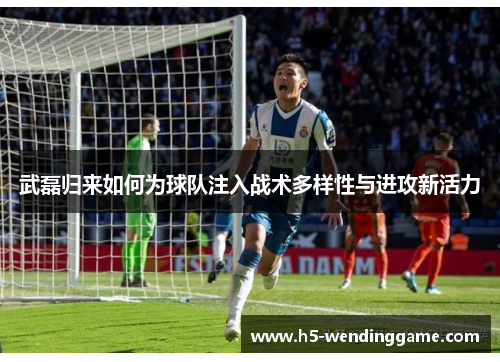 武磊归来如何为球队注入战术多样性与进攻新活力
