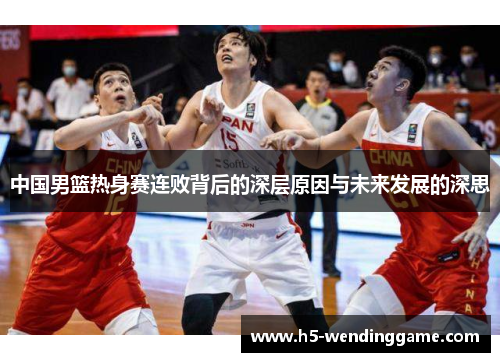 中国男篮热身赛连败背后的深层原因与未来发展的深思