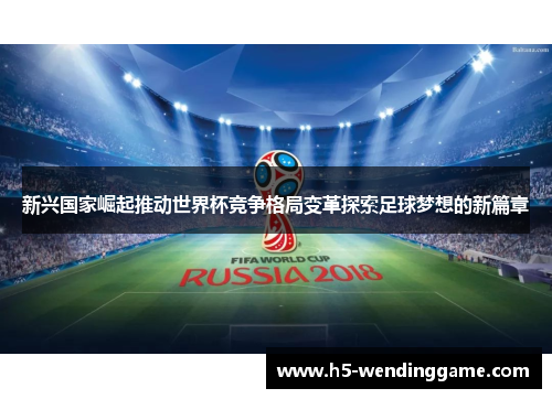 新兴国家崛起推动世界杯竞争格局变革探索足球梦想的新篇章