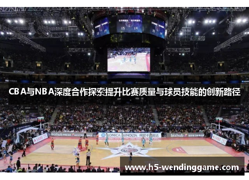CBA与NBA深度合作探索提升比赛质量与球员技能的创新路径