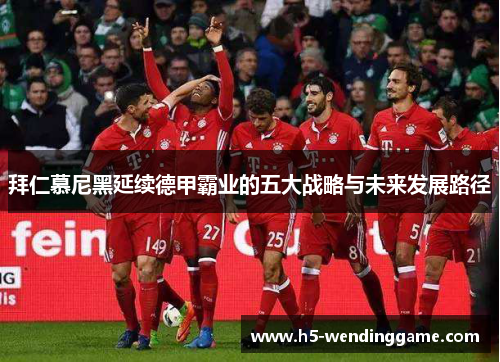 拜仁慕尼黑延续德甲霸业的五大战略与未来发展路径