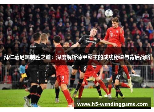 拜仁慕尼黑制胜之道：深度解析德甲霸主的成功秘诀与背后战略