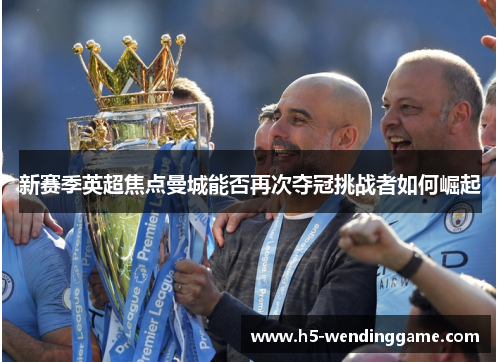 新赛季英超焦点曼城能否再次夺冠挑战者如何崛起