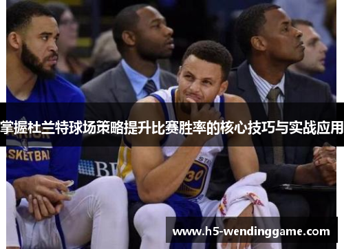 掌握杜兰特球场策略提升比赛胜率的核心技巧与实战应用